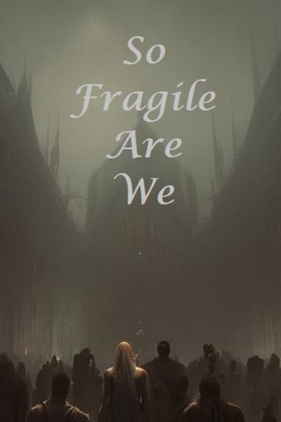 So Fragile are we